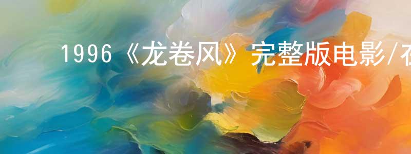 陈其燕的动漫综艺大全,1996《龙卷风》完整版电影/在线观看/百度云-美剧天堂